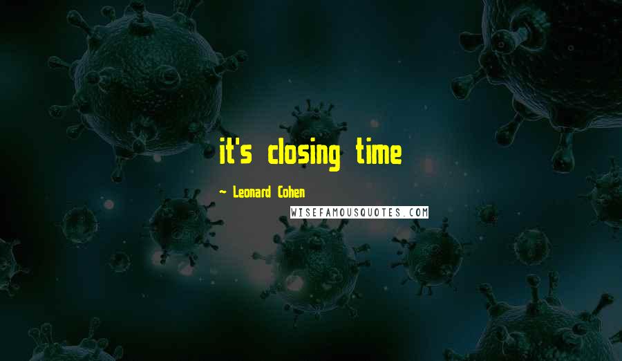Leonard Cohen Quotes: it's closing time