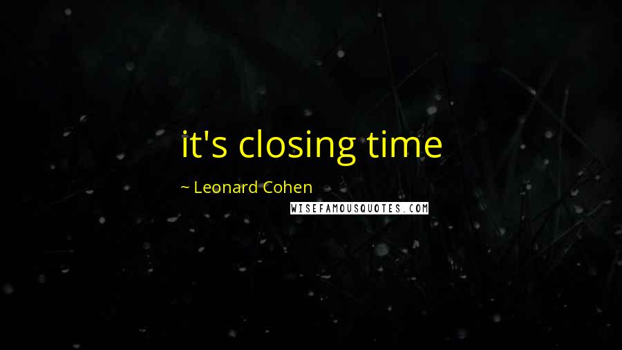 Leonard Cohen Quotes: it's closing time