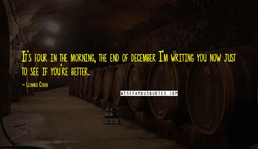 Leonard Cohen Quotes: It's four in the morning, the end of december I'm writing you now just to see if you're better.