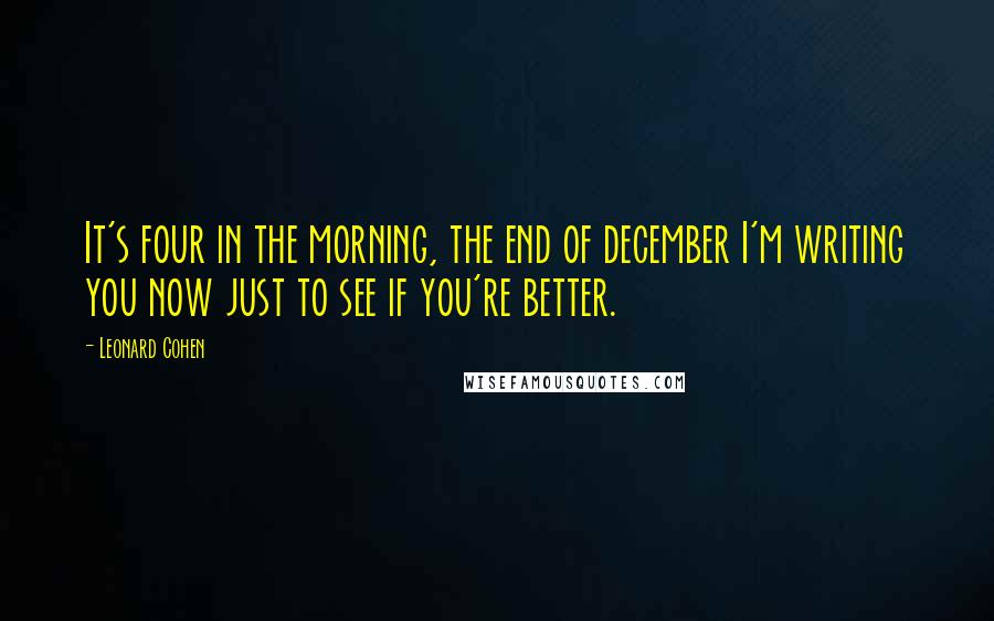 Leonard Cohen Quotes: It's four in the morning, the end of december I'm writing you now just to see if you're better.