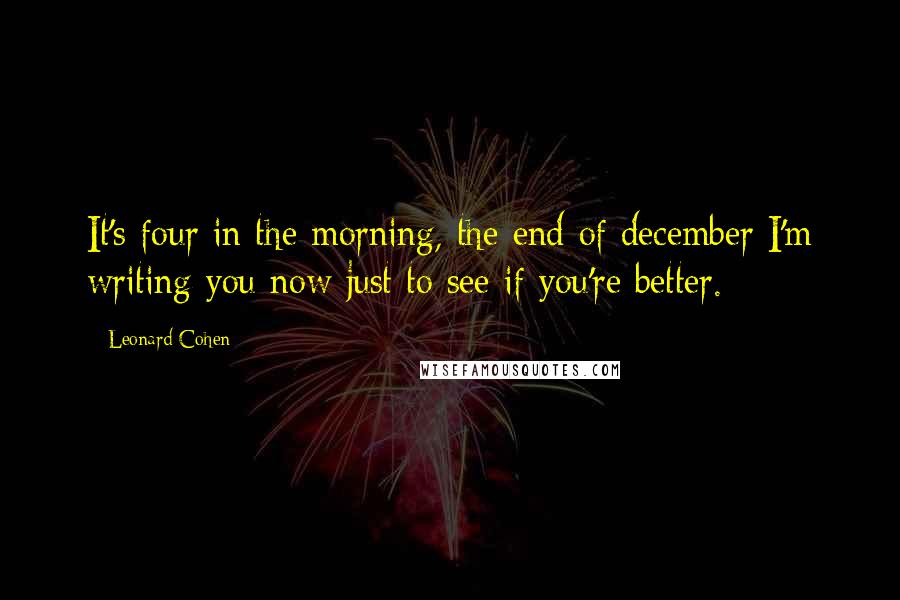 Leonard Cohen Quotes: It's four in the morning, the end of december I'm writing you now just to see if you're better.