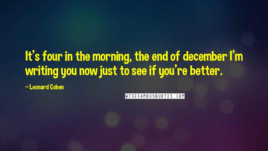 Leonard Cohen Quotes: It's four in the morning, the end of december I'm writing you now just to see if you're better.