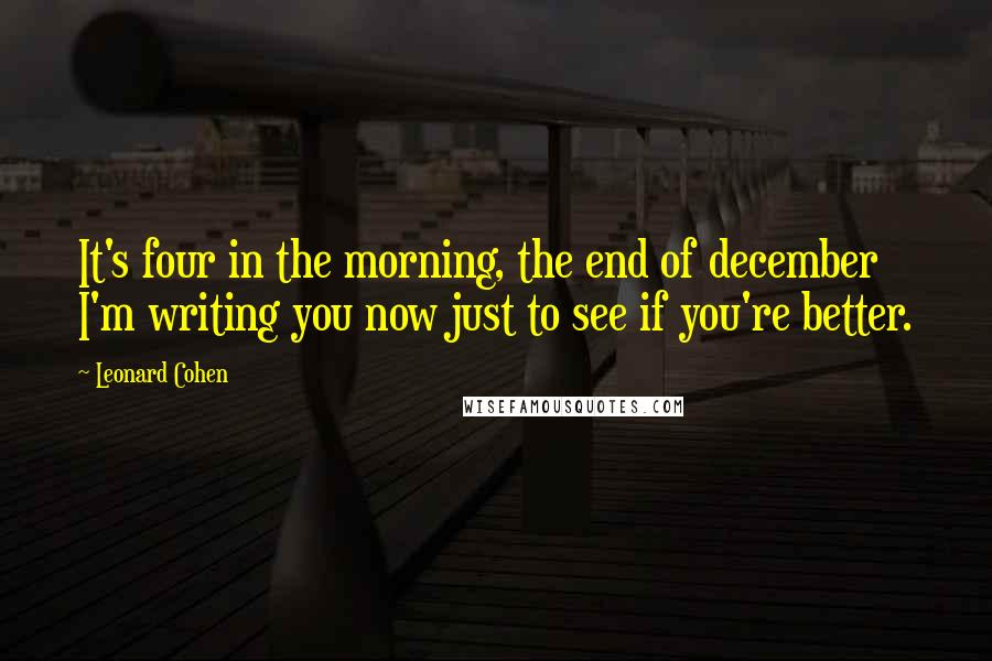 Leonard Cohen Quotes: It's four in the morning, the end of december I'm writing you now just to see if you're better.