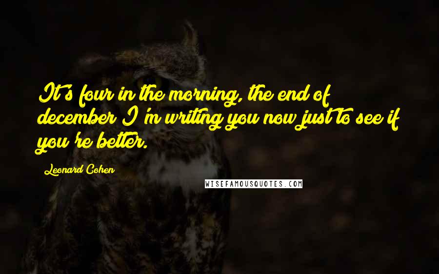 Leonard Cohen Quotes: It's four in the morning, the end of december I'm writing you now just to see if you're better.