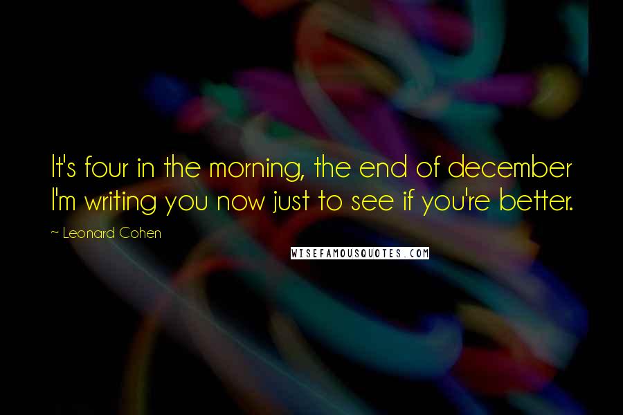 Leonard Cohen Quotes: It's four in the morning, the end of december I'm writing you now just to see if you're better.