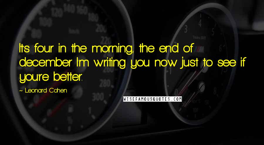 Leonard Cohen Quotes: It's four in the morning, the end of december I'm writing you now just to see if you're better.