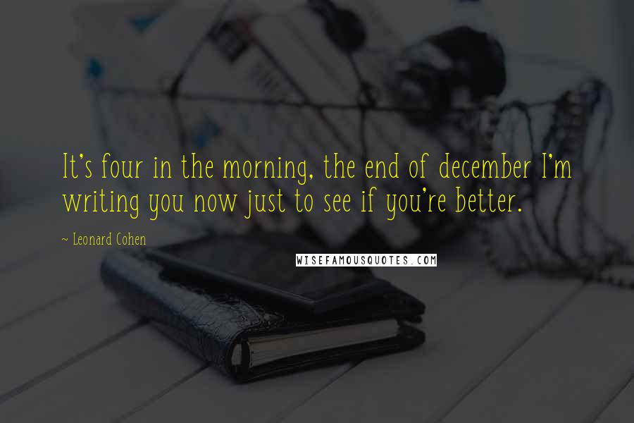 Leonard Cohen Quotes: It's four in the morning, the end of december I'm writing you now just to see if you're better.