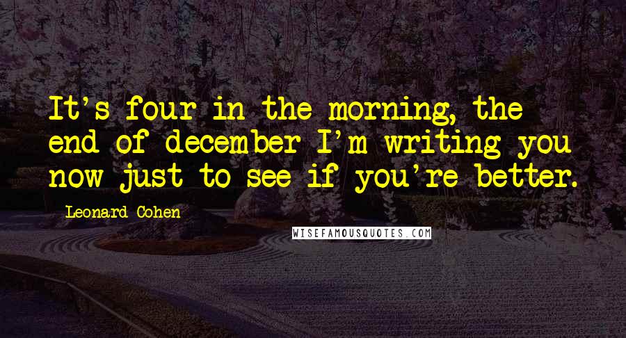 Leonard Cohen Quotes: It's four in the morning, the end of december I'm writing you now just to see if you're better.