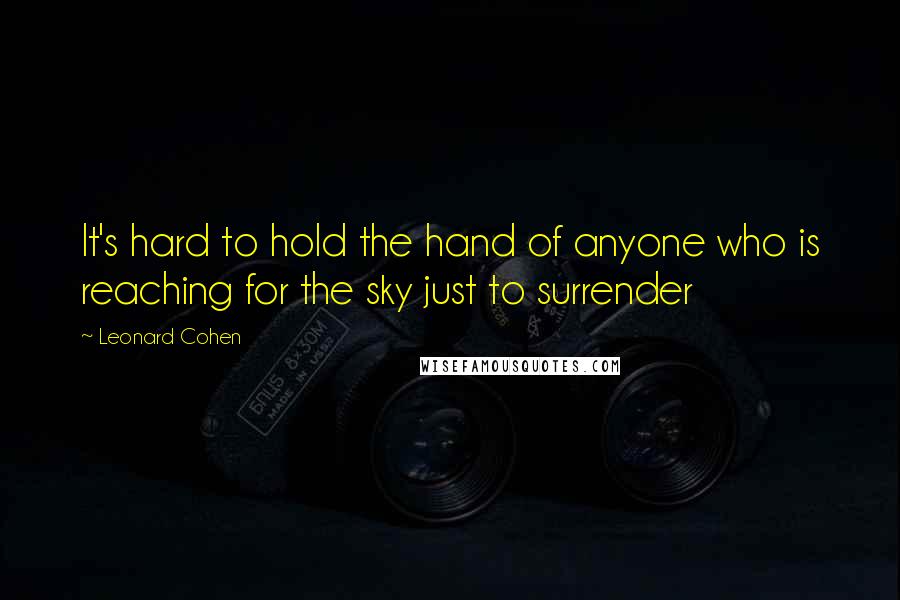 Leonard Cohen Quotes: It's hard to hold the hand of anyone who is reaching for the sky just to surrender