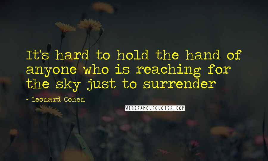 Leonard Cohen Quotes: It's hard to hold the hand of anyone who is reaching for the sky just to surrender