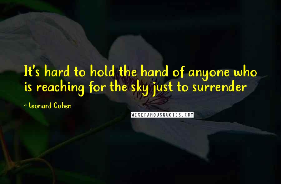 Leonard Cohen Quotes: It's hard to hold the hand of anyone who is reaching for the sky just to surrender