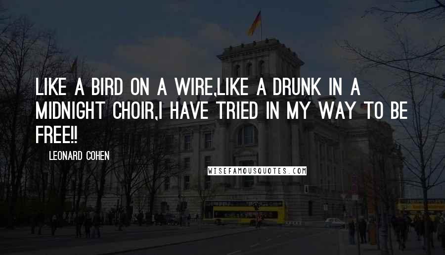 Leonard Cohen Quotes: Like a bird on a wire,like a drunk in a midnight choir,I have tried in my way to be free!!