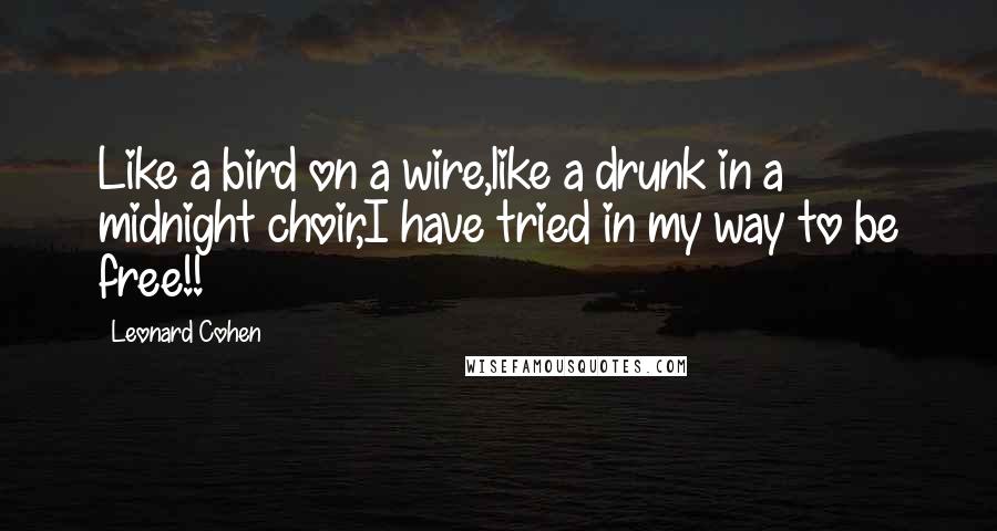 Leonard Cohen Quotes: Like a bird on a wire,like a drunk in a midnight choir,I have tried in my way to be free!!