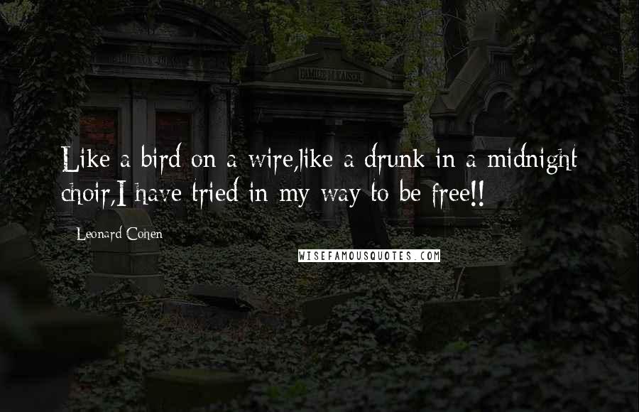 Leonard Cohen Quotes: Like a bird on a wire,like a drunk in a midnight choir,I have tried in my way to be free!!