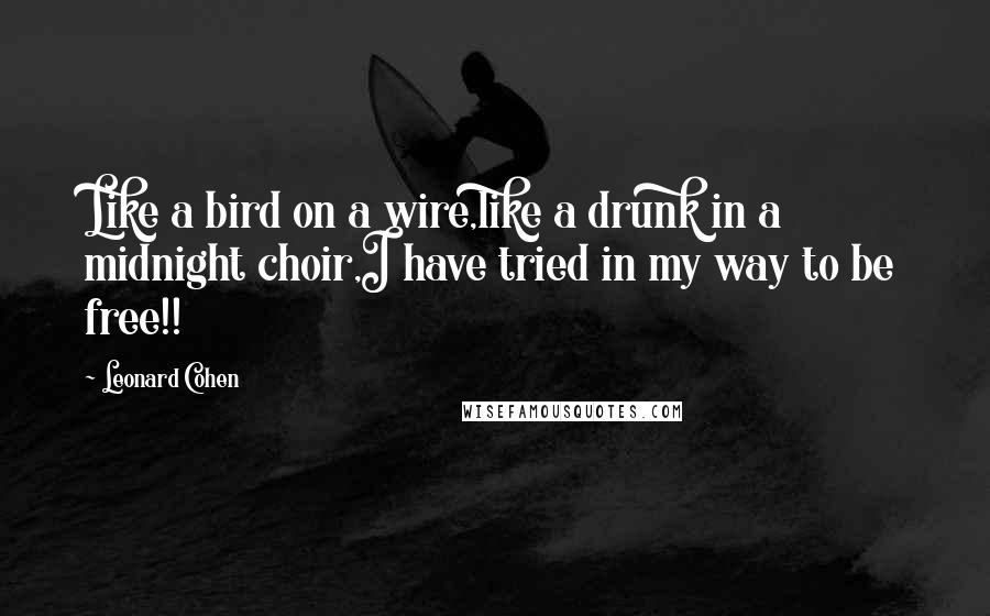 Leonard Cohen Quotes: Like a bird on a wire,like a drunk in a midnight choir,I have tried in my way to be free!!