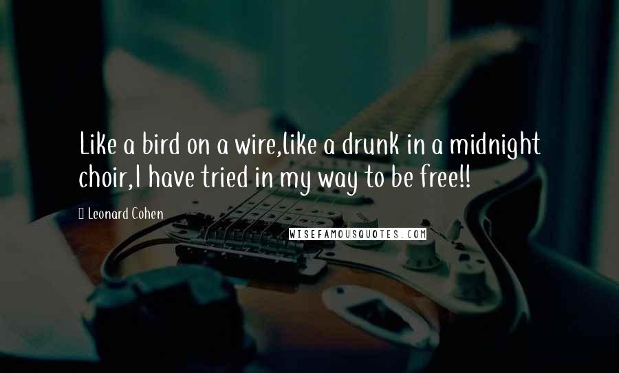 Leonard Cohen Quotes: Like a bird on a wire,like a drunk in a midnight choir,I have tried in my way to be free!!