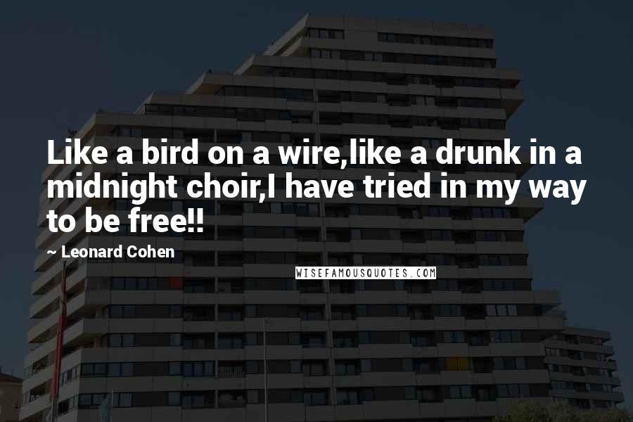 Leonard Cohen Quotes: Like a bird on a wire,like a drunk in a midnight choir,I have tried in my way to be free!!