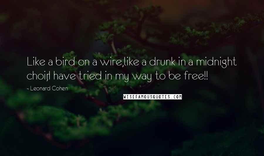 Leonard Cohen Quotes: Like a bird on a wire,like a drunk in a midnight choir,I have tried in my way to be free!!