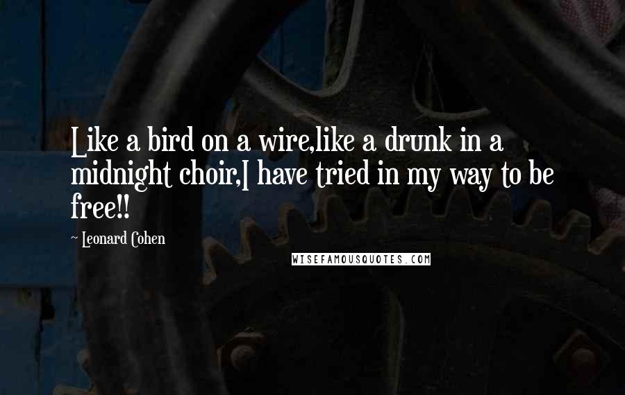 Leonard Cohen Quotes: Like a bird on a wire,like a drunk in a midnight choir,I have tried in my way to be free!!