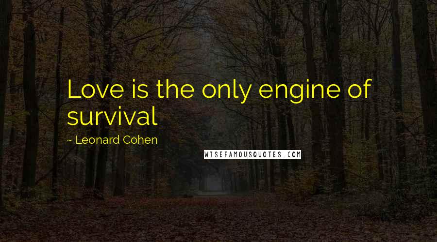 Leonard Cohen Quotes: Love is the only engine of survival