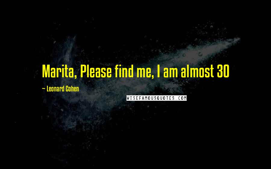 Leonard Cohen Quotes: Marita, Please find me, I am almost 30