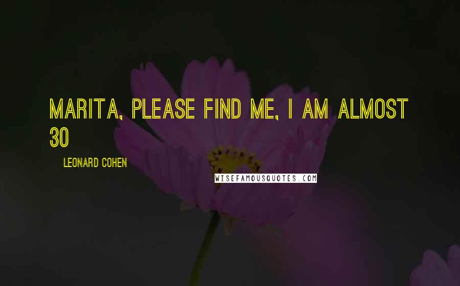 Leonard Cohen Quotes: Marita, Please find me, I am almost 30