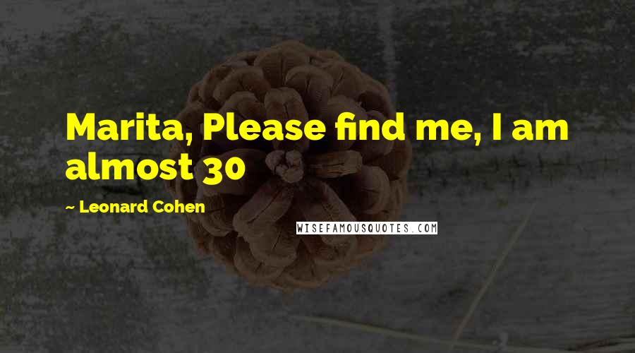 Leonard Cohen Quotes: Marita, Please find me, I am almost 30