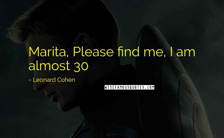 Leonard Cohen Quotes: Marita, Please find me, I am almost 30