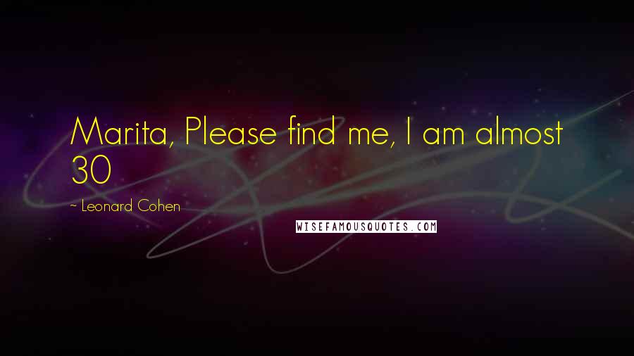 Leonard Cohen Quotes: Marita, Please find me, I am almost 30