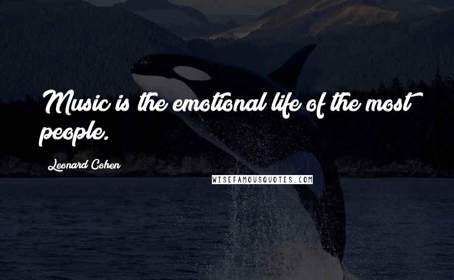 Leonard Cohen Quotes: Music is the emotional life of the most people.