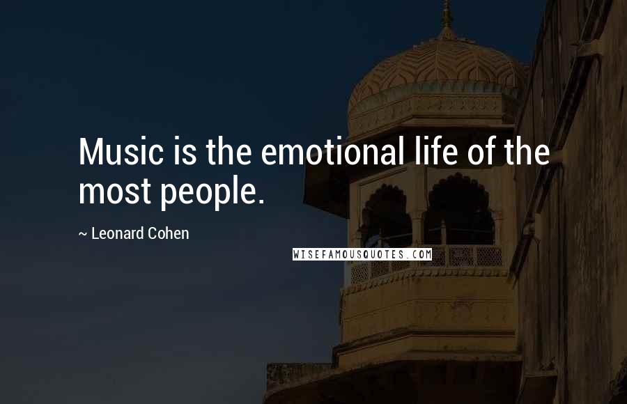 Leonard Cohen Quotes: Music is the emotional life of the most people.