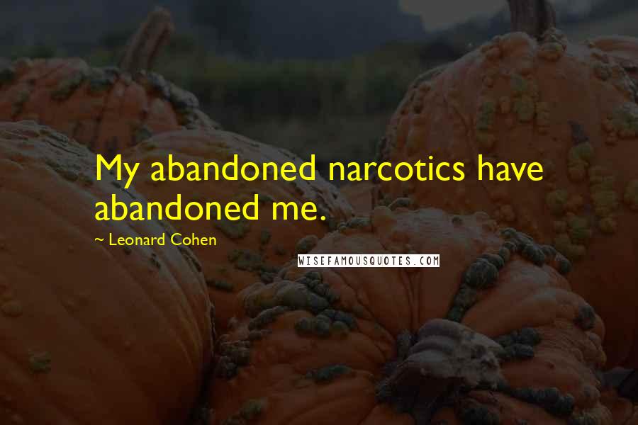 Leonard Cohen Quotes: My abandoned narcotics have abandoned me.