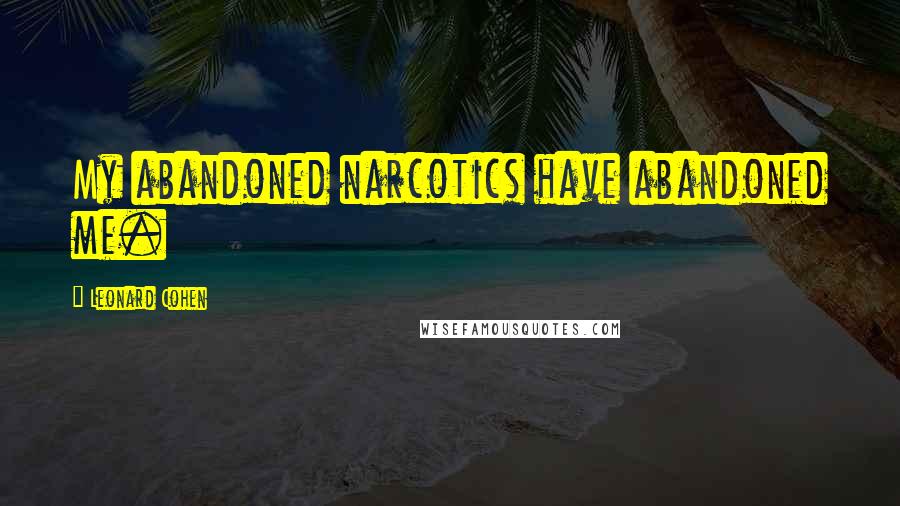 Leonard Cohen Quotes: My abandoned narcotics have abandoned me.