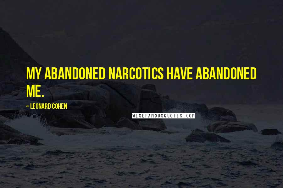 Leonard Cohen Quotes: My abandoned narcotics have abandoned me.