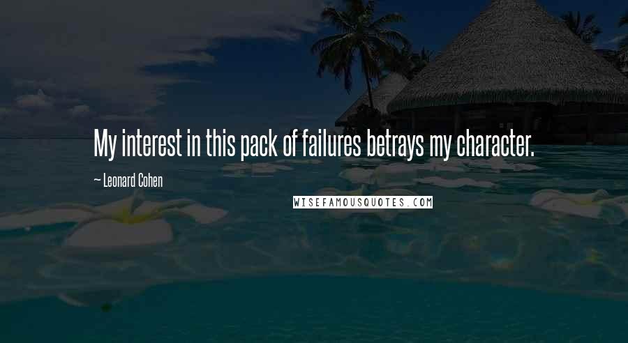 Leonard Cohen Quotes: My interest in this pack of failures betrays my character.