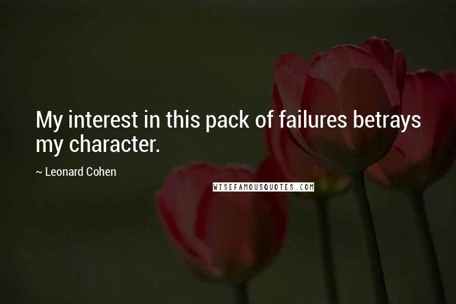 Leonard Cohen Quotes: My interest in this pack of failures betrays my character.