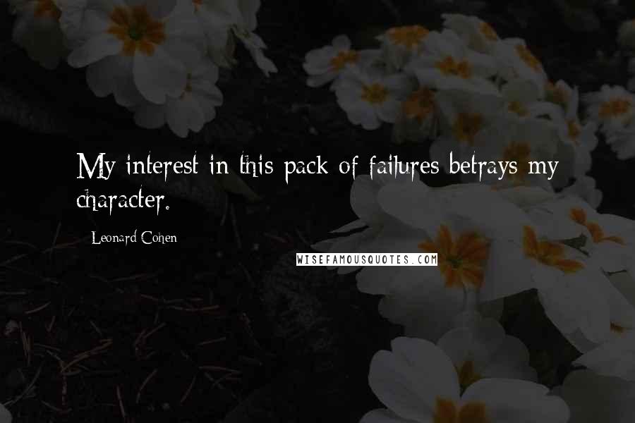 Leonard Cohen Quotes: My interest in this pack of failures betrays my character.