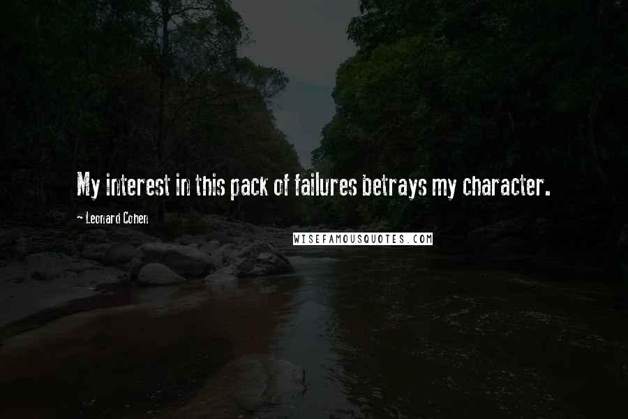Leonard Cohen Quotes: My interest in this pack of failures betrays my character.