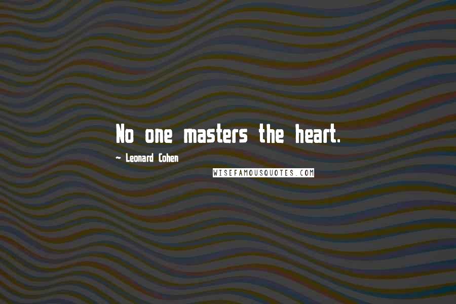 Leonard Cohen Quotes: No one masters the heart.