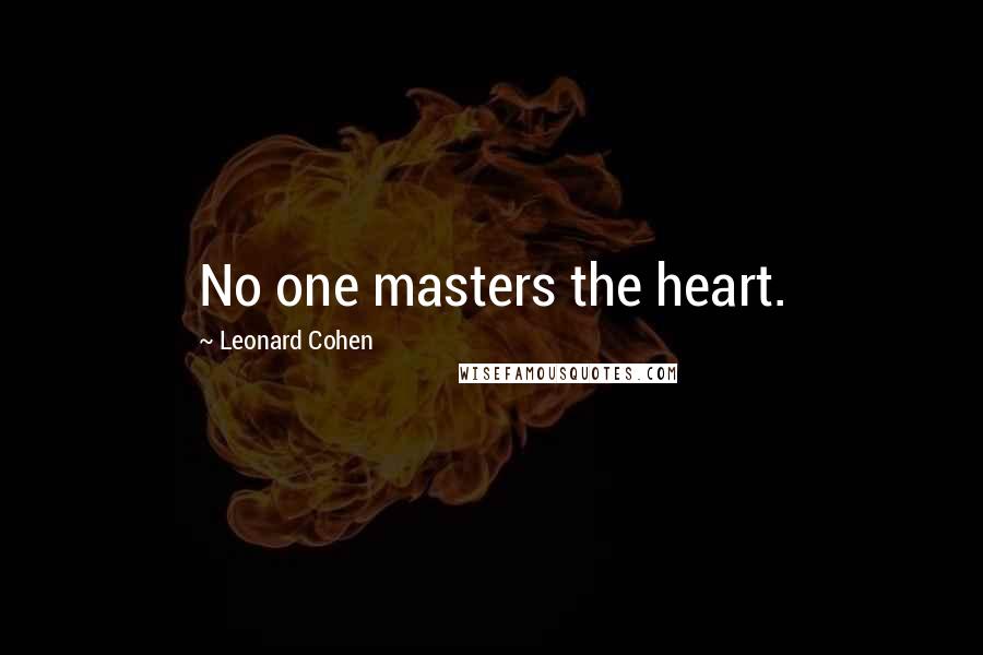 Leonard Cohen Quotes: No one masters the heart.