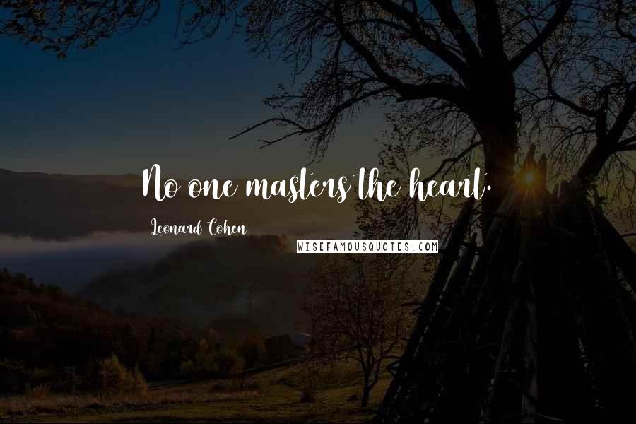 Leonard Cohen Quotes: No one masters the heart.
