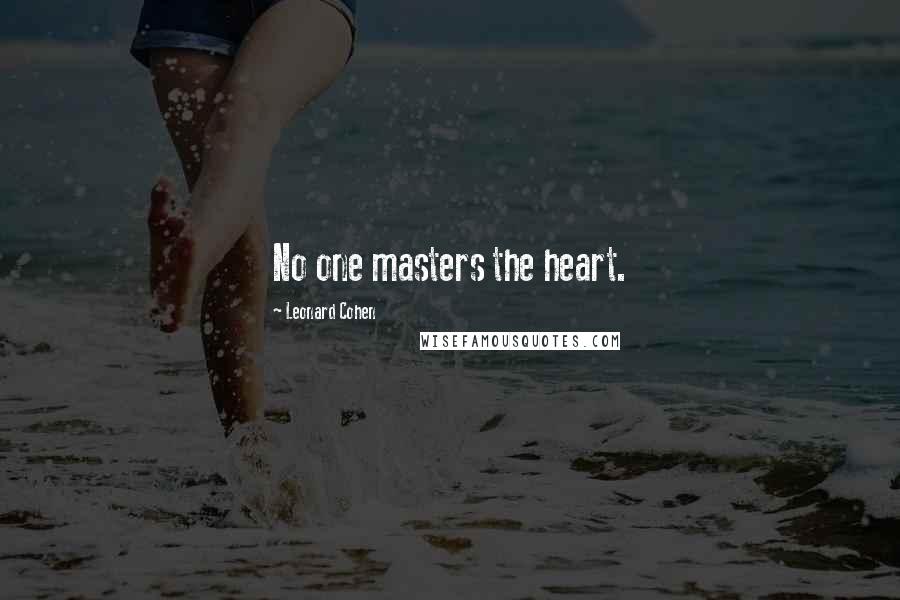 Leonard Cohen Quotes: No one masters the heart.