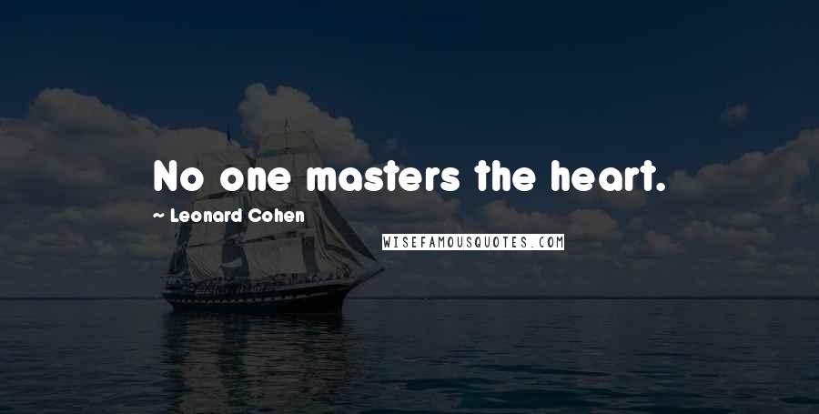 Leonard Cohen Quotes: No one masters the heart.