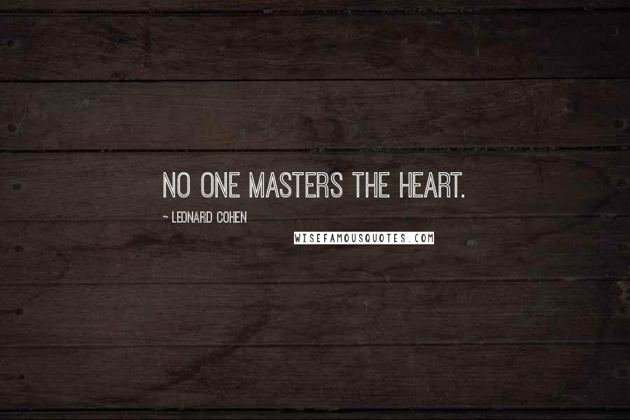 Leonard Cohen Quotes: No one masters the heart.