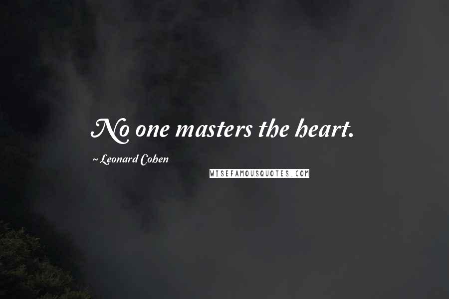 Leonard Cohen Quotes: No one masters the heart.