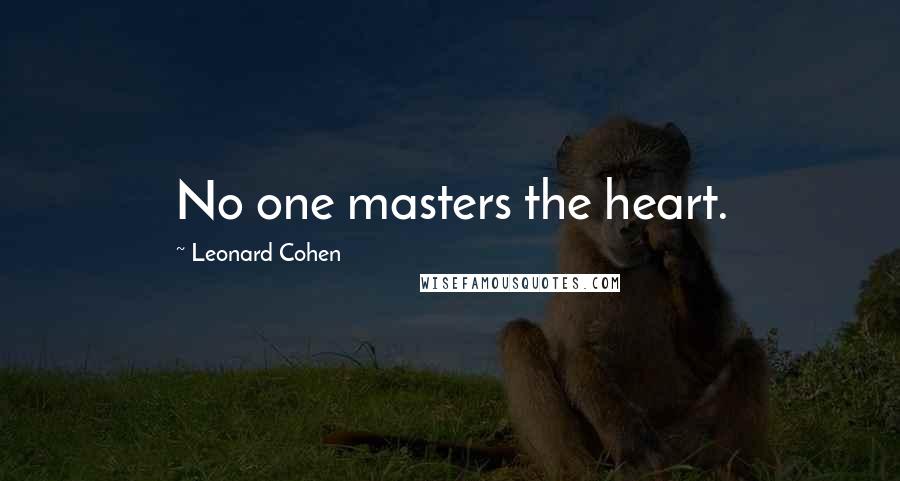 Leonard Cohen Quotes: No one masters the heart.