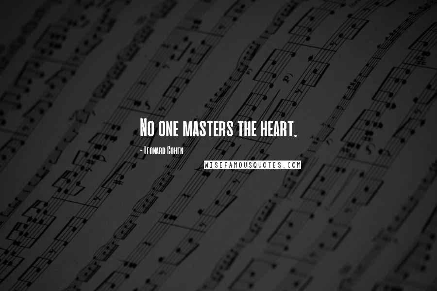 Leonard Cohen Quotes: No one masters the heart.