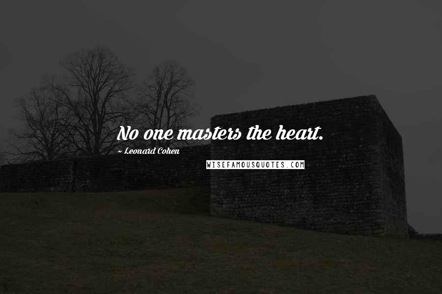 Leonard Cohen Quotes: No one masters the heart.