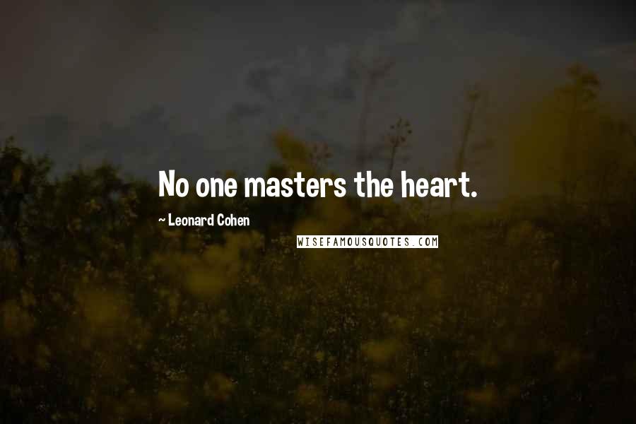 Leonard Cohen Quotes: No one masters the heart.