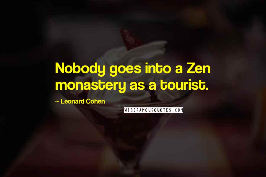 Leonard Cohen Quotes: Nobody goes into a Zen monastery as a tourist.